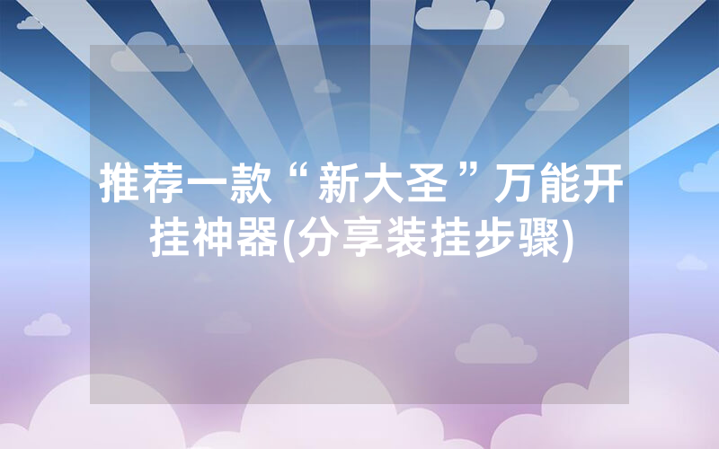 推荐一款“新大圣”万能开挂神器(分享装挂步骤)