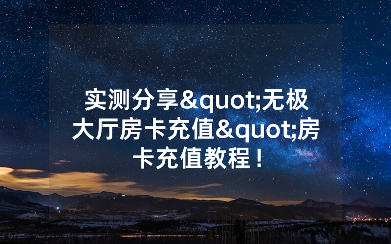 实测分享"无极大厅房卡充值"房卡充值教程！