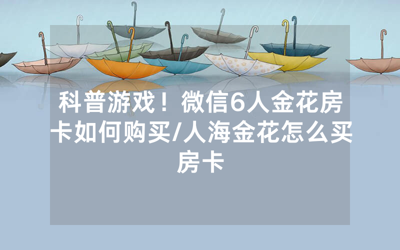 科普游戏！微信6人金花房卡如何购买/人海金花怎么买房卡