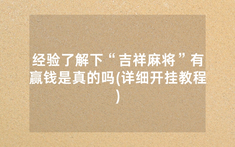 经验了解下“吉祥麻将”有赢钱是真的吗(详细开挂教程)