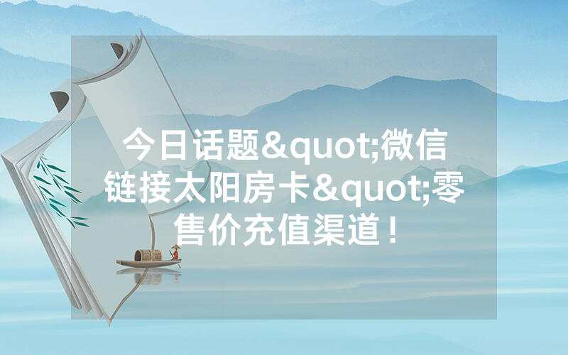 今日话题"微信链接太阳房卡"零售价充值渠道！