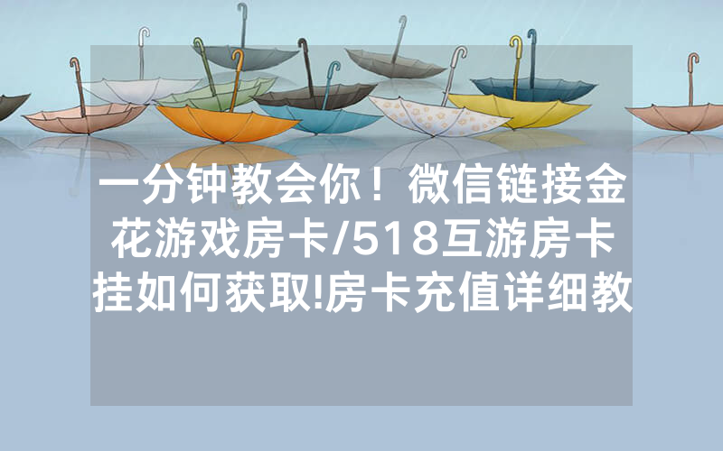 一分钟教会你！微信链接金花游戏房卡/518互游房卡挂如何获取!房卡充值详细教程