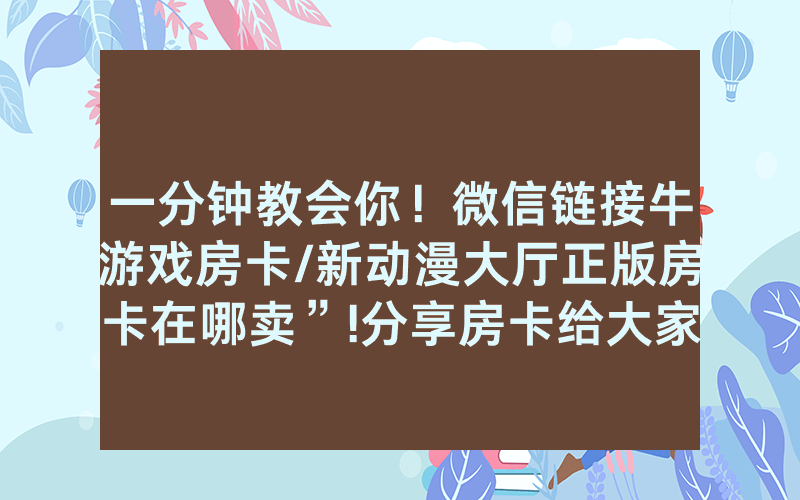 一分钟教会你！微信链接牛游戏房卡/新动漫大厅正版房卡在哪卖”!分享房卡给大家