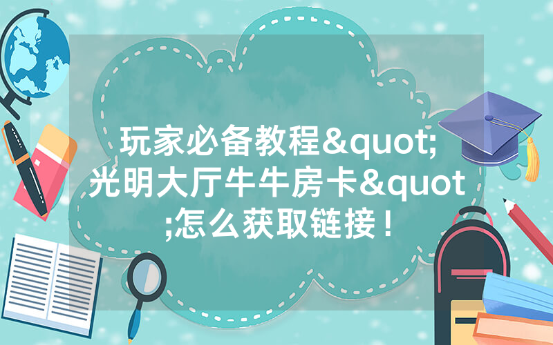 玩家必备教程"光明大厅牛牛房卡"怎么获取链接！