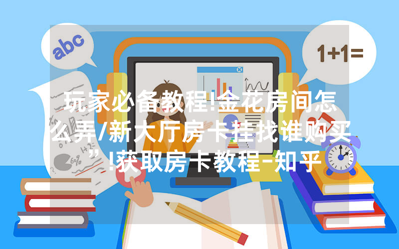 玩家必备教程!金花房间怎么弄/新大厅房卡挂找谁购买”!获取房卡教程-知乎