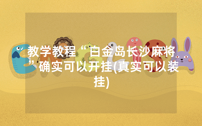 教学教程“白金岛长沙麻将”确实可以开挂(真实可以装挂)
