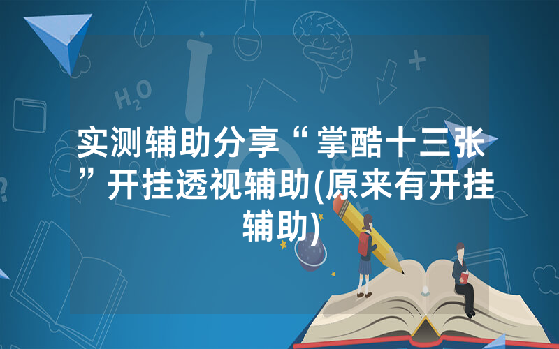 实测辅助分享“掌酷十三张”开挂透视辅助(原来有开挂辅助)