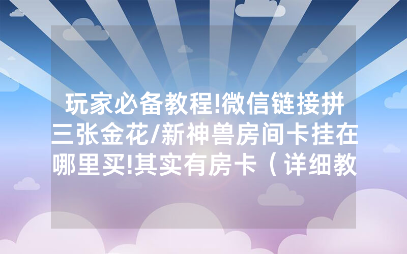玩家必备教程!微信链接拼三张金花/新神兽房间卡挂在哪里买!其实有房卡（详细教程）