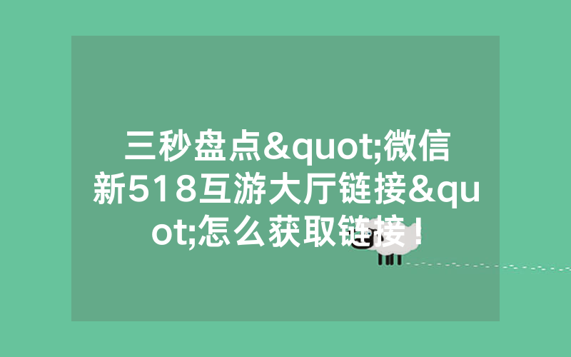 三秒盘点"微信新518互游大厅链接"怎么获取链接！