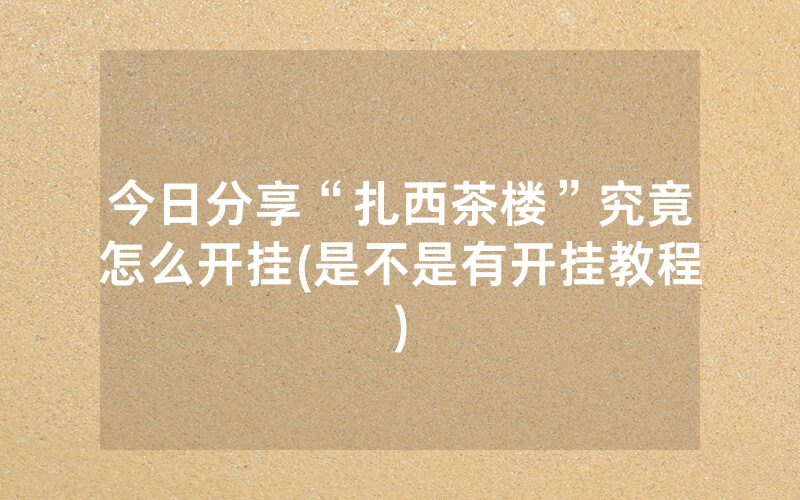 今日分享“扎西茶楼”究竟怎么开挂(是不是有开挂教程)
