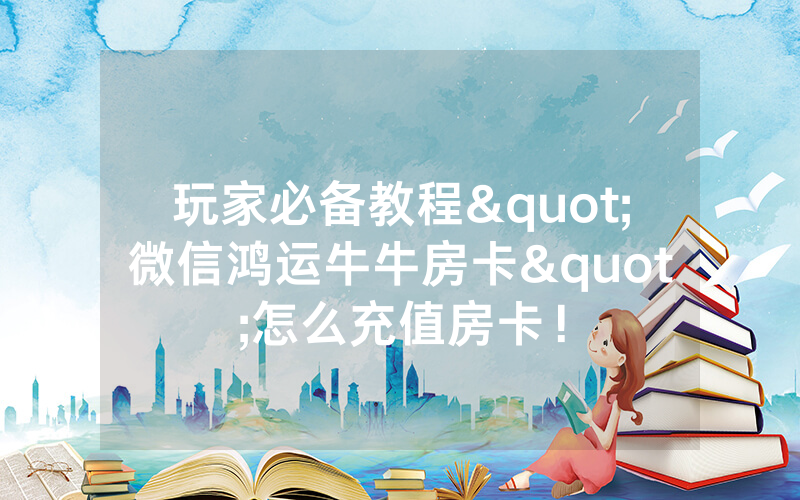 玩家必备教程"微信鸿运牛牛房卡"怎么充值房卡！