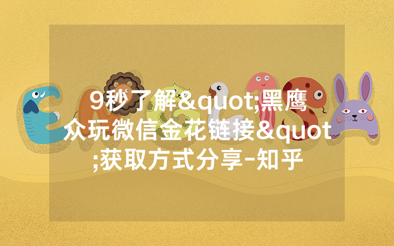 9秒了解"黑鹰众玩微信金花链接"获取方式分享-知乎