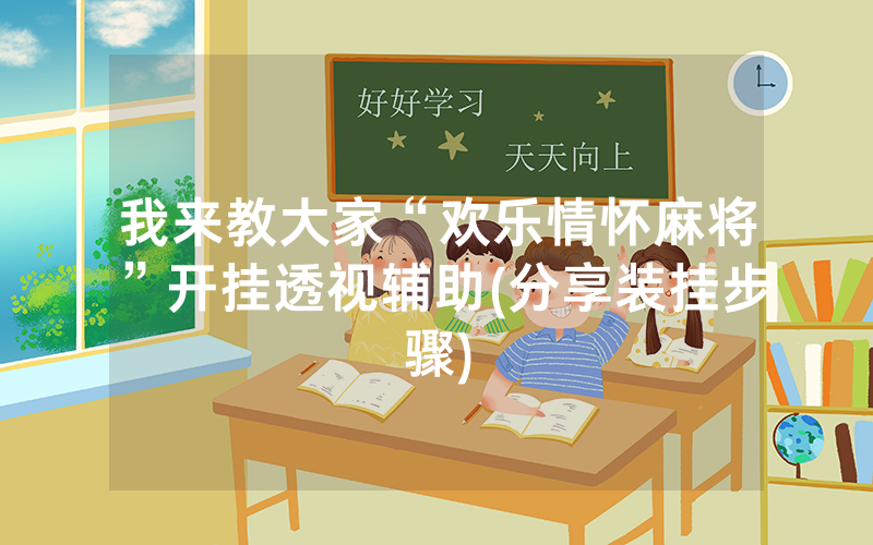我来教大家“欢乐情怀麻将”开挂透视辅助(分享装挂步骤)
