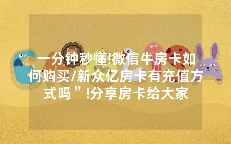一分钟秒懂!微信牛房卡如何购买/新众亿房卡有充值方式吗”!分享房卡给大家