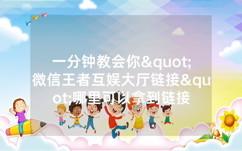 一分钟教会你"微信王者互娱大厅链接"哪里可以拿到链接