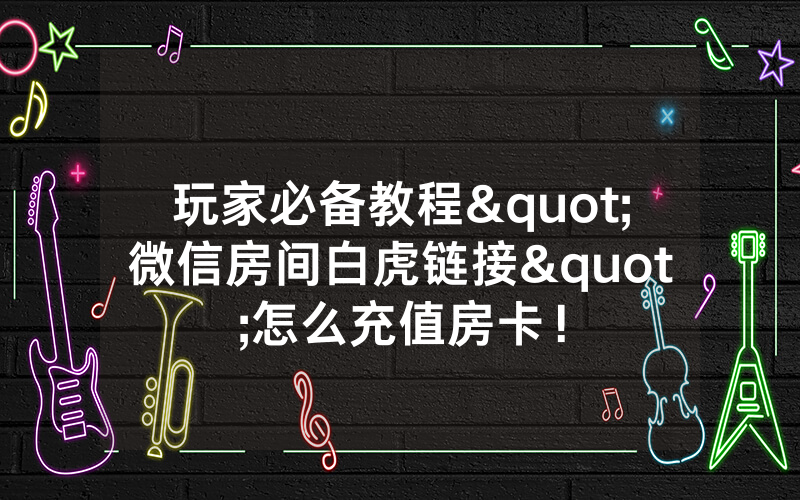 玩家必备教程"微信房间白虎链接"怎么充值房卡！