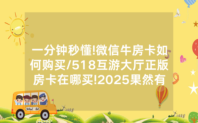 一分钟秒懂!微信牛房卡如何购买/518互游大厅正版房卡在哪买!2025果然有房卡教程