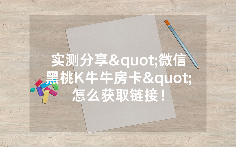 实测分享"微信黑桃K牛牛房卡"怎么获取链接！