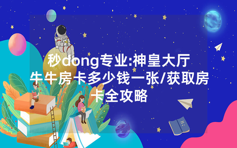 秒dong专业:神皇大厅牛牛房卡多少钱一张/获取房卡全攻略