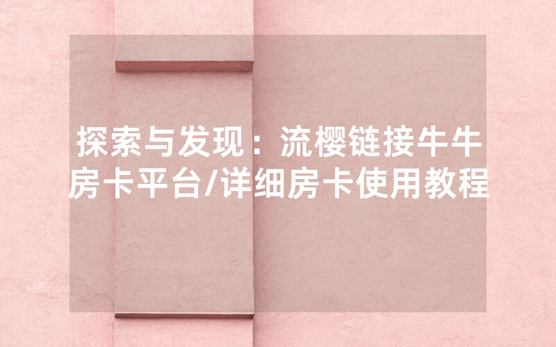 探索与发现：流樱链接牛牛房卡平台/详细房卡使用教程