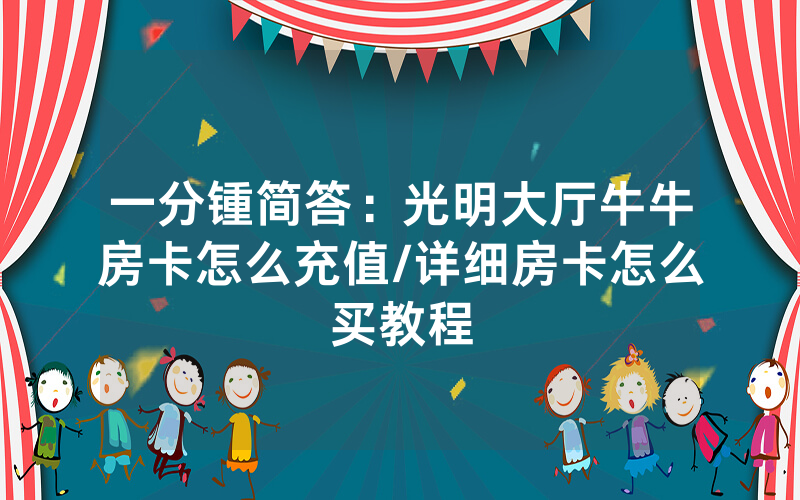 一分锺简答：光明大厅牛牛房卡怎么充值/详细房卡怎么买教程