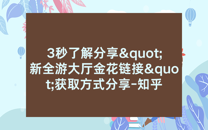 3秒了解分享"新全游大厅金花链接"获取方式分享-知乎