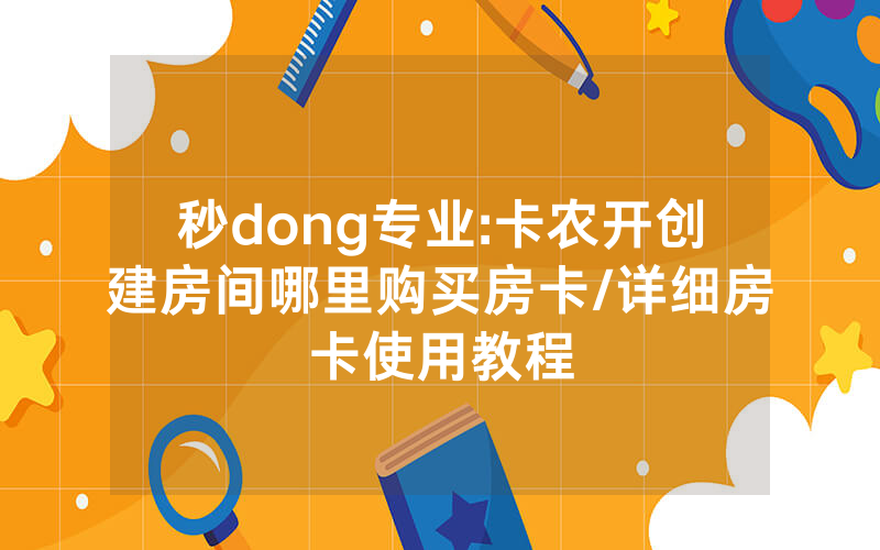 秒dong专业:卡农开创建房间哪里购买房卡/详细房卡使用教程