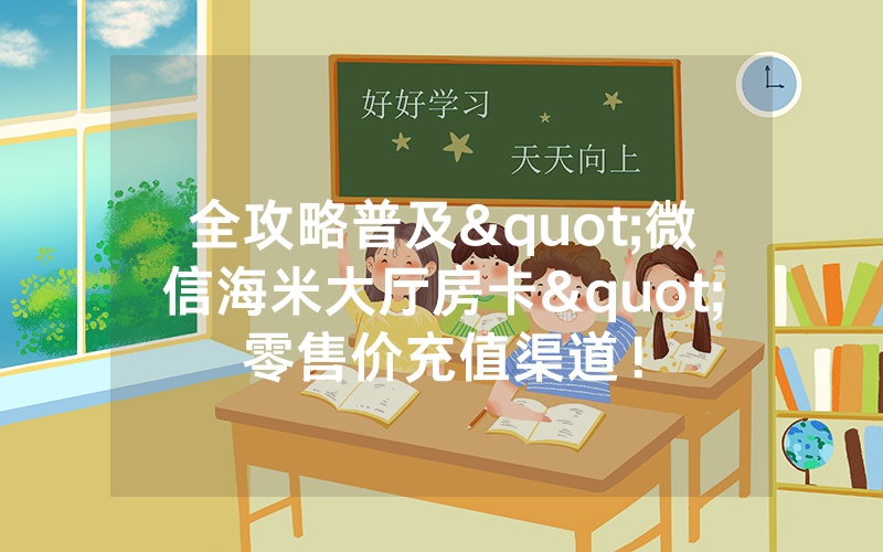 全攻略普及"微信海米大厅房卡"零售价充值渠道！
