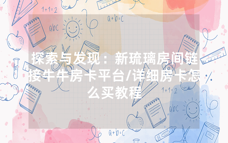 探索与发现：新琉璃房间链接牛牛房卡平台/详细房卡怎么买教程