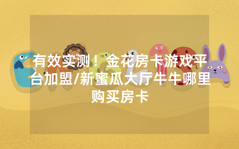 有效实测！金花房卡游戏平台加盟/新蜜瓜大厅牛牛哪里购买房卡