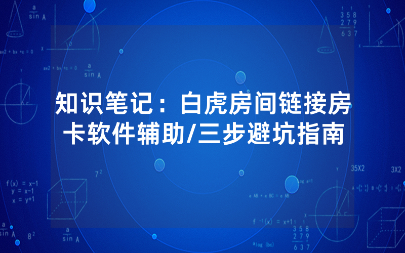 知识笔记：白虎房间链接房卡软件辅助/三步避坑指南