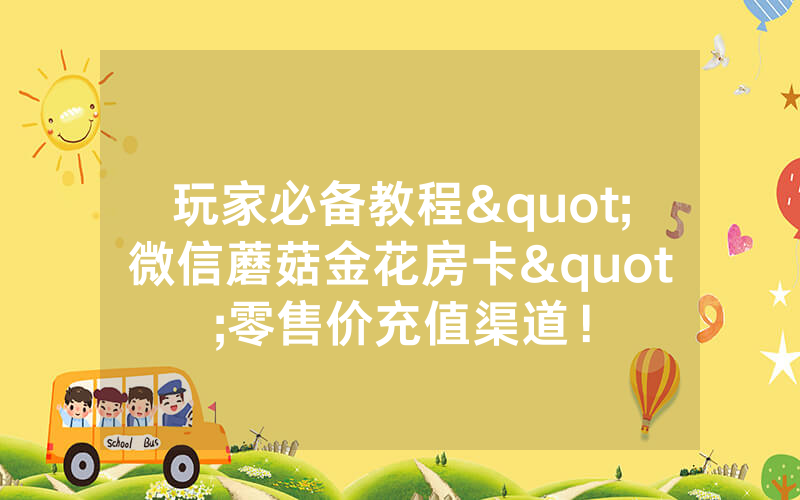 玩家必备教程"微信蘑菇金花房卡"零售价充值渠道！
