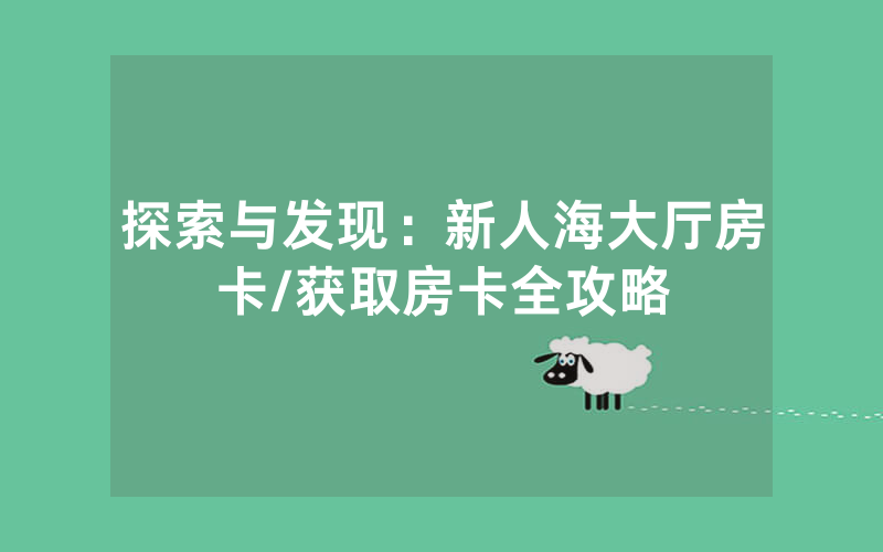 探索与发现：新人海大厅房卡/获取房卡全攻略