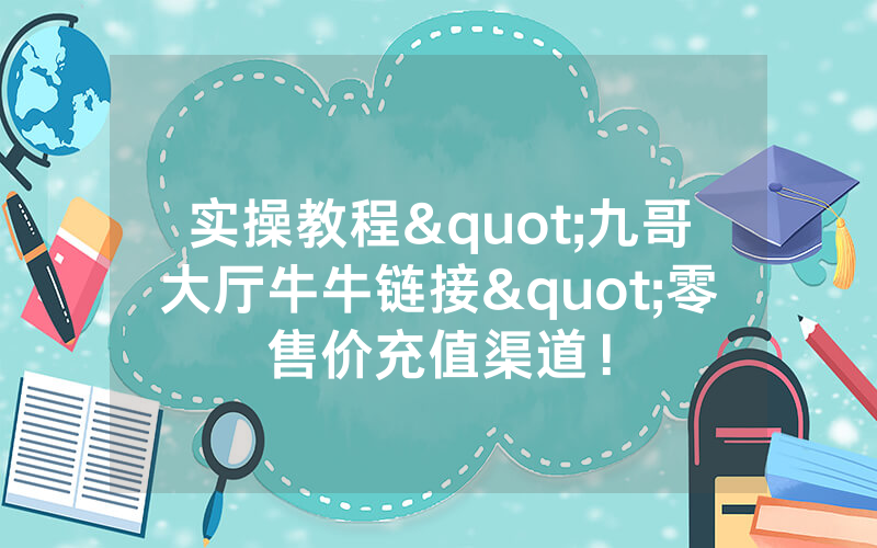实操教程"九哥大厅牛牛链接"零售价充值渠道！