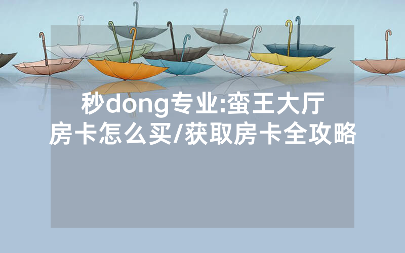 秒dong专业:蛮王大厅房卡怎么买/获取房卡全攻略