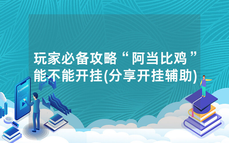 玩家必备攻略“阿当比鸡”能不能开挂(分享开挂辅助)
