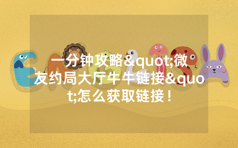 一分钟攻略"微友约局大厅牛牛链接"怎么获取链接！