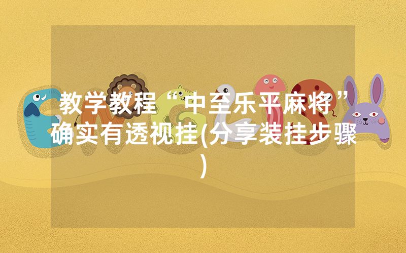 教学教程“中至乐平麻将”确实有透视挂(分享装挂步骤)