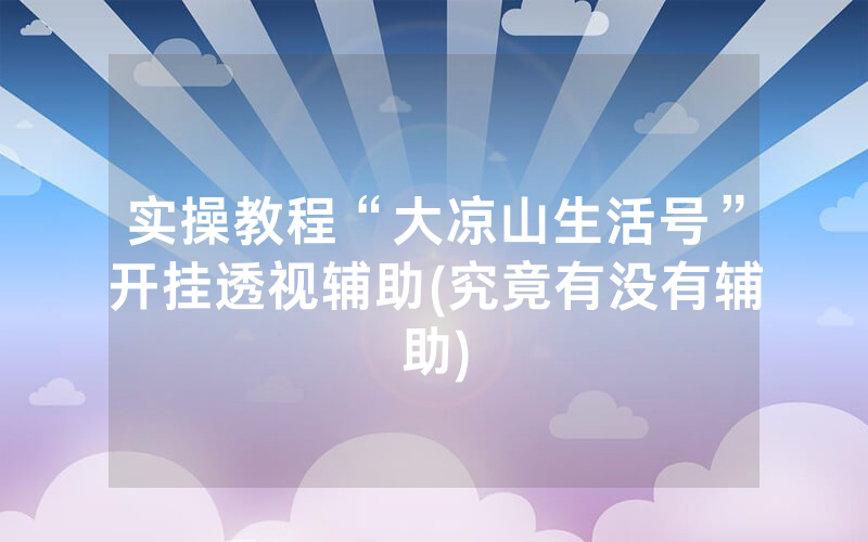 实操教程“大凉山生活号”开挂透视辅助(究竟有没有辅助)