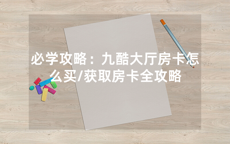必学攻略：九酷大厅房卡怎么买/获取房卡全攻略