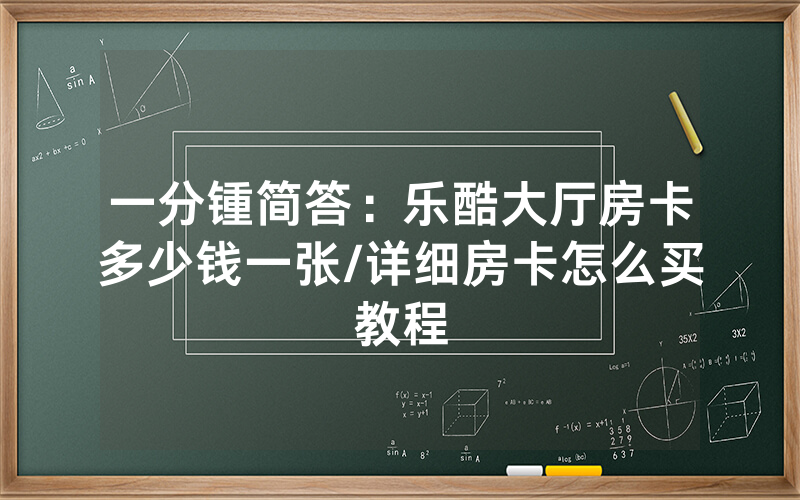 一分锺简答：乐酷大厅房卡多少钱一张/详细房卡怎么买教程