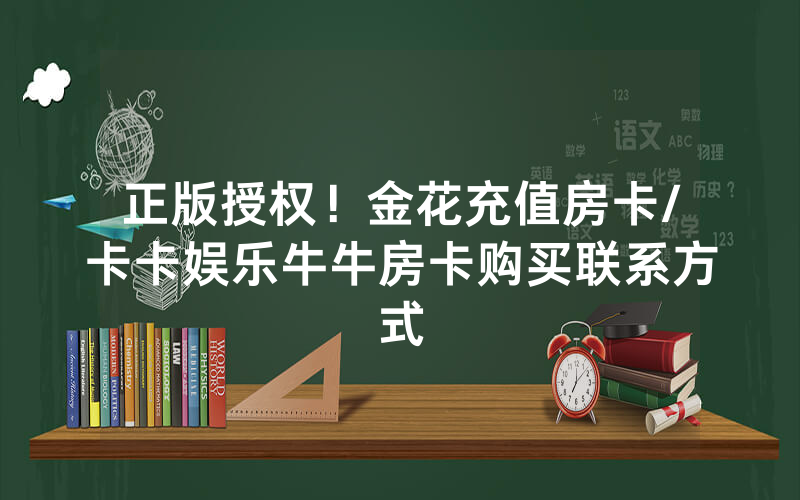 正版授权！金花充值房卡/卡卡娱乐牛牛房卡购买联系方式