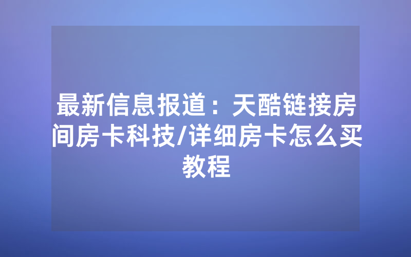 最新信息报道：天酷链接房间房卡科技/详细房卡怎么买教程