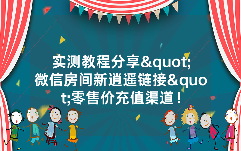 实测教程分享"微信房间新逍遥链接"零售价充值渠道！