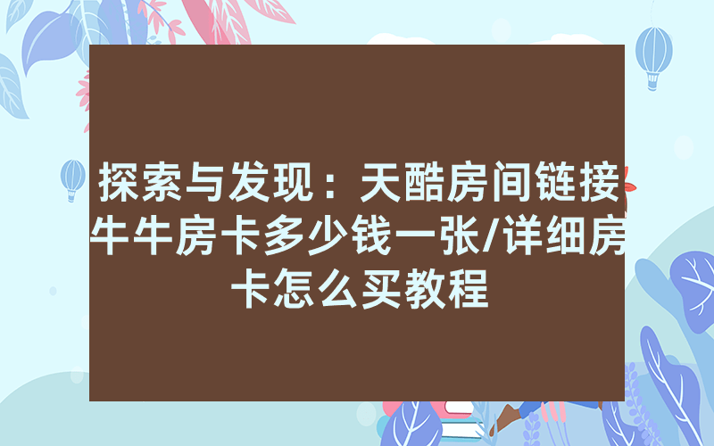 探索与发现：天酷房间链接牛牛房卡多少钱一张/详细房卡怎么买教程