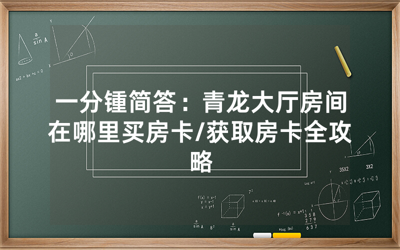一分锺简答：青龙大厅房间在哪里买房卡/获取房卡全攻略