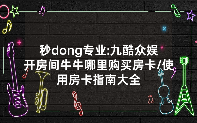 秒dong专业:九酷众娱开房间牛牛哪里购买房卡/使用房卡指南大全