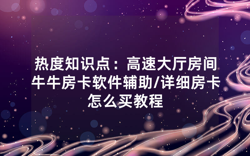 热度知识点：高速大厅房间牛牛房卡软件辅助/详细房卡怎么买教程