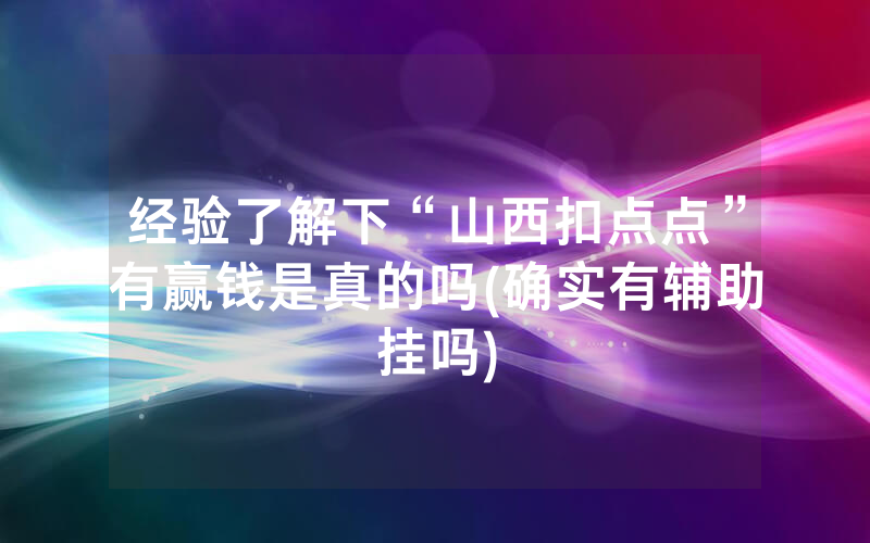 经验了解下“山西扣点点”有赢钱是真的吗(确实有辅助挂吗)