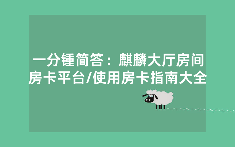 一分锺简答：麒麟大厅房间房卡平台/使用房卡指南大全